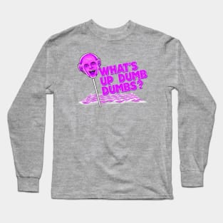 What's up Dumb Dumbs? Long Sleeve T-Shirt